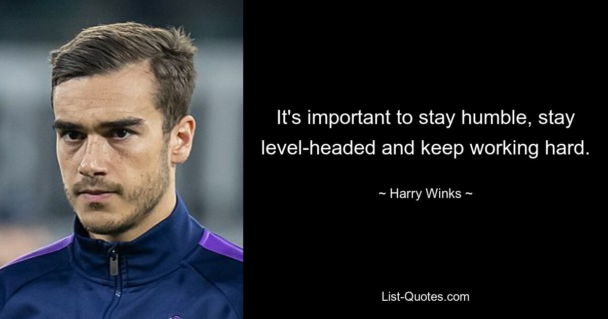 It's important to stay humble, stay level-headed and keep working hard. — © Harry Winks