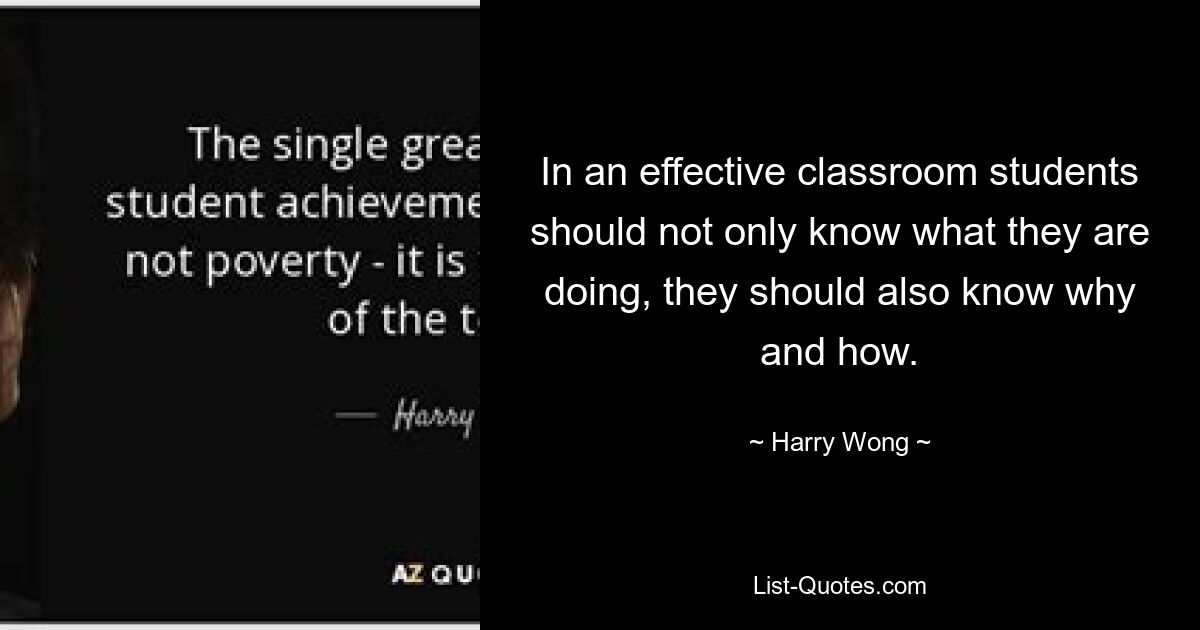 In an effective classroom students should not only know what they are doing, they should also know why and how. — © Harry Wong