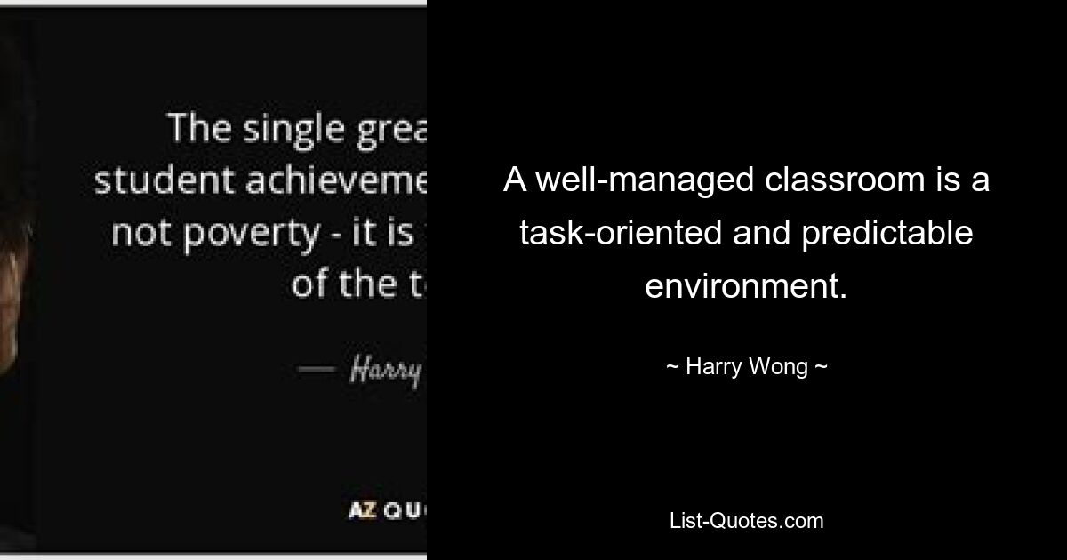 A well-managed classroom is a task-oriented and predictable environment. — © Harry Wong