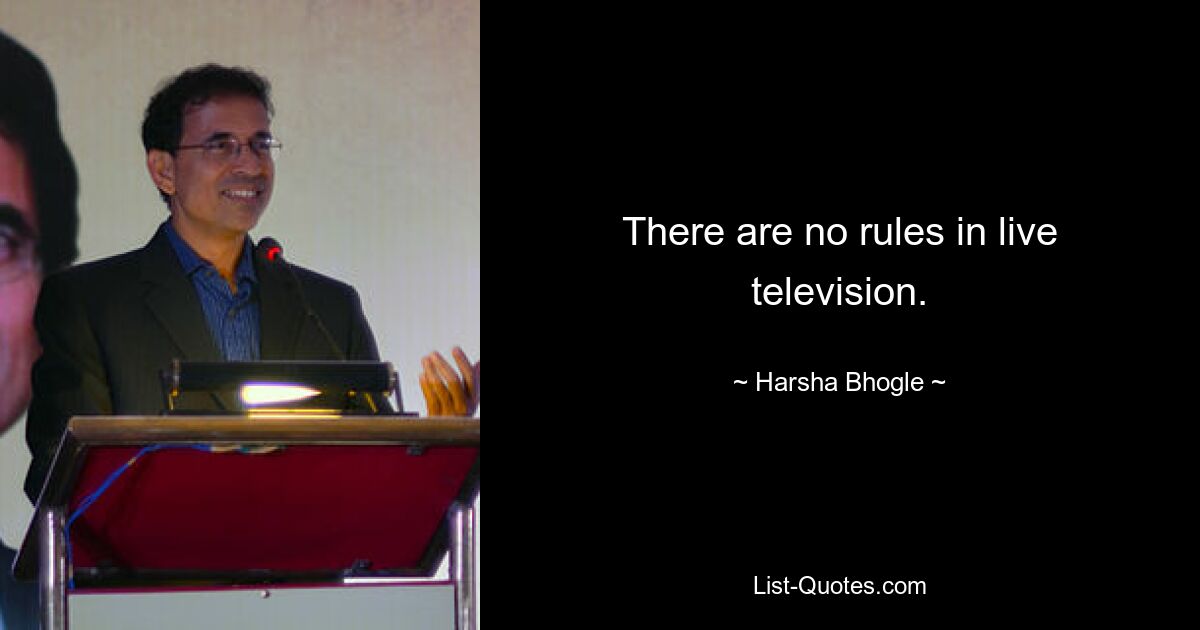 There are no rules in live television. — © Harsha Bhogle