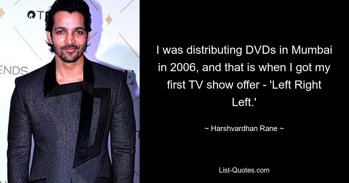 I was distributing DVDs in Mumbai in 2006, and that is when I got my first TV show offer - 'Left Right Left.' — © Harshvardhan Rane