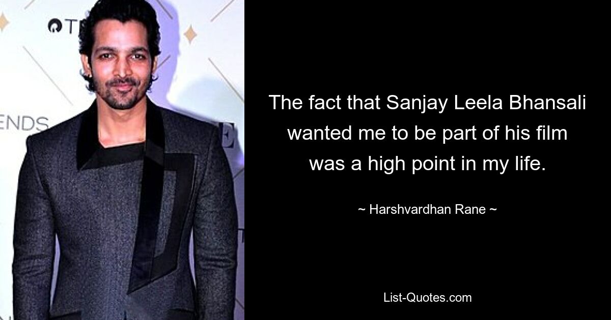 The fact that Sanjay Leela Bhansali wanted me to be part of his film was a high point in my life. — © Harshvardhan Rane