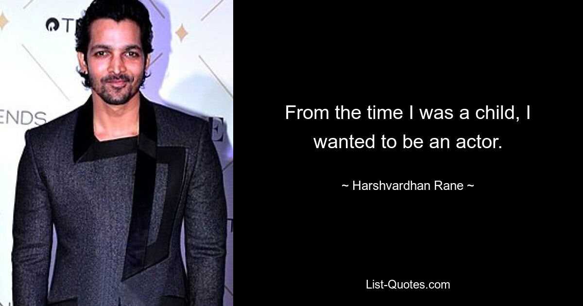 From the time I was a child, I wanted to be an actor. — © Harshvardhan Rane