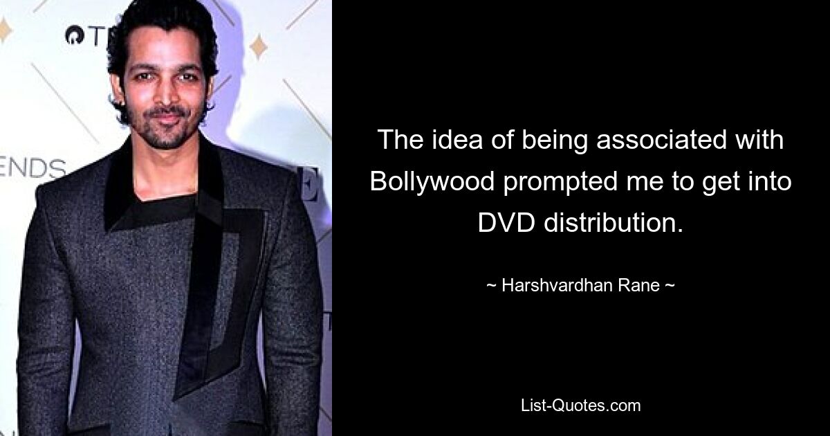 The idea of being associated with Bollywood prompted me to get into DVD distribution. — © Harshvardhan Rane