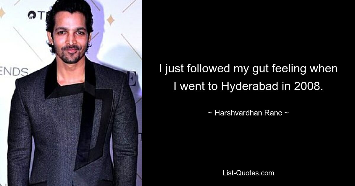 I just followed my gut feeling when I went to Hyderabad in 2008. — © Harshvardhan Rane