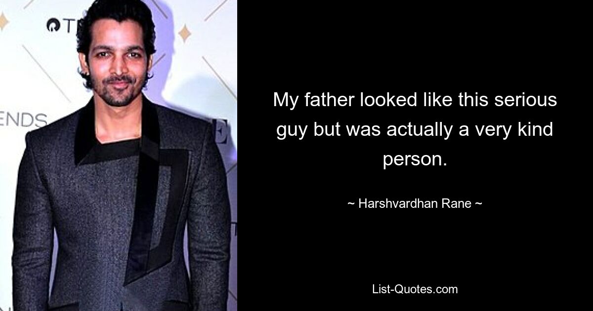 My father looked like this serious guy but was actually a very kind person. — © Harshvardhan Rane