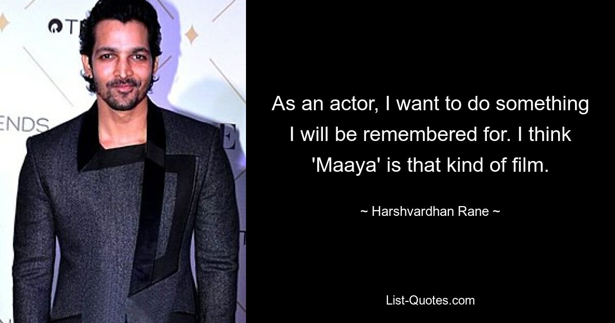 As an actor, I want to do something I will be remembered for. I think 'Maaya' is that kind of film. — © Harshvardhan Rane