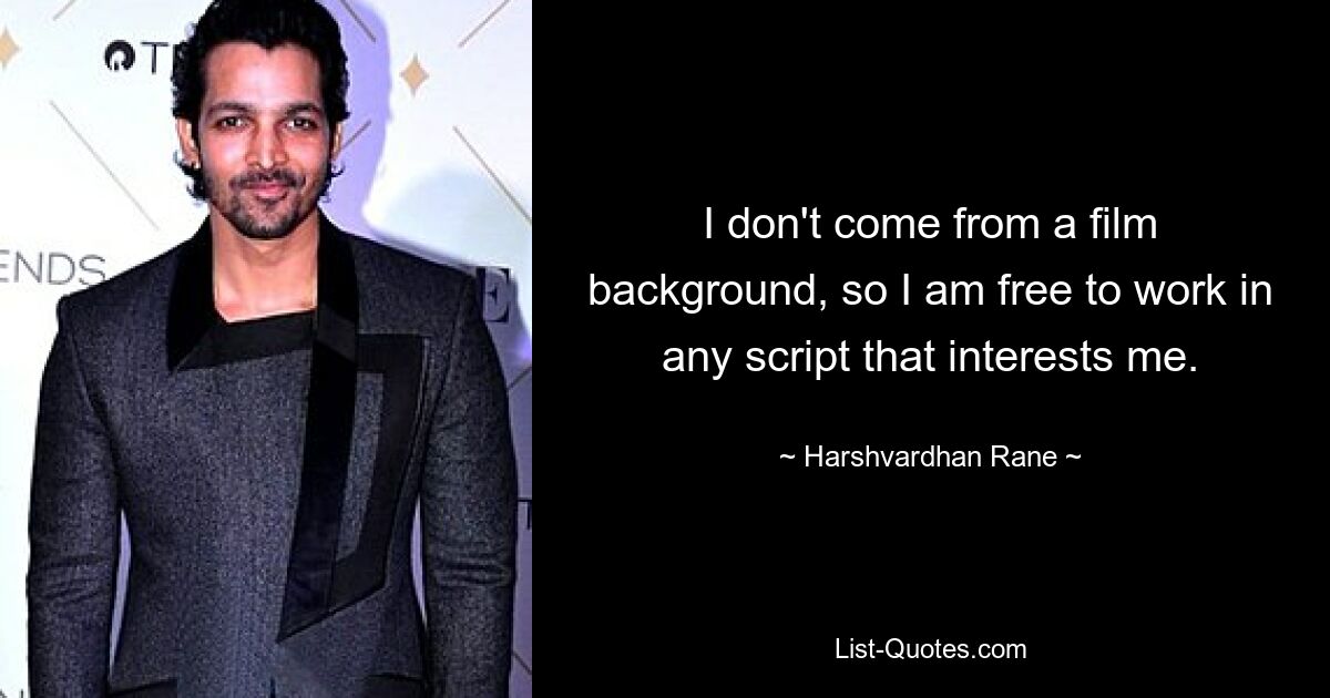 I don't come from a film background, so I am free to work in any script that interests me. — © Harshvardhan Rane