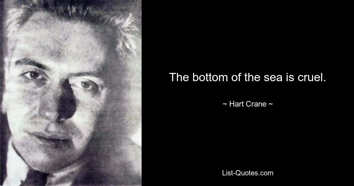 The bottom of the sea is cruel. — © Hart Crane