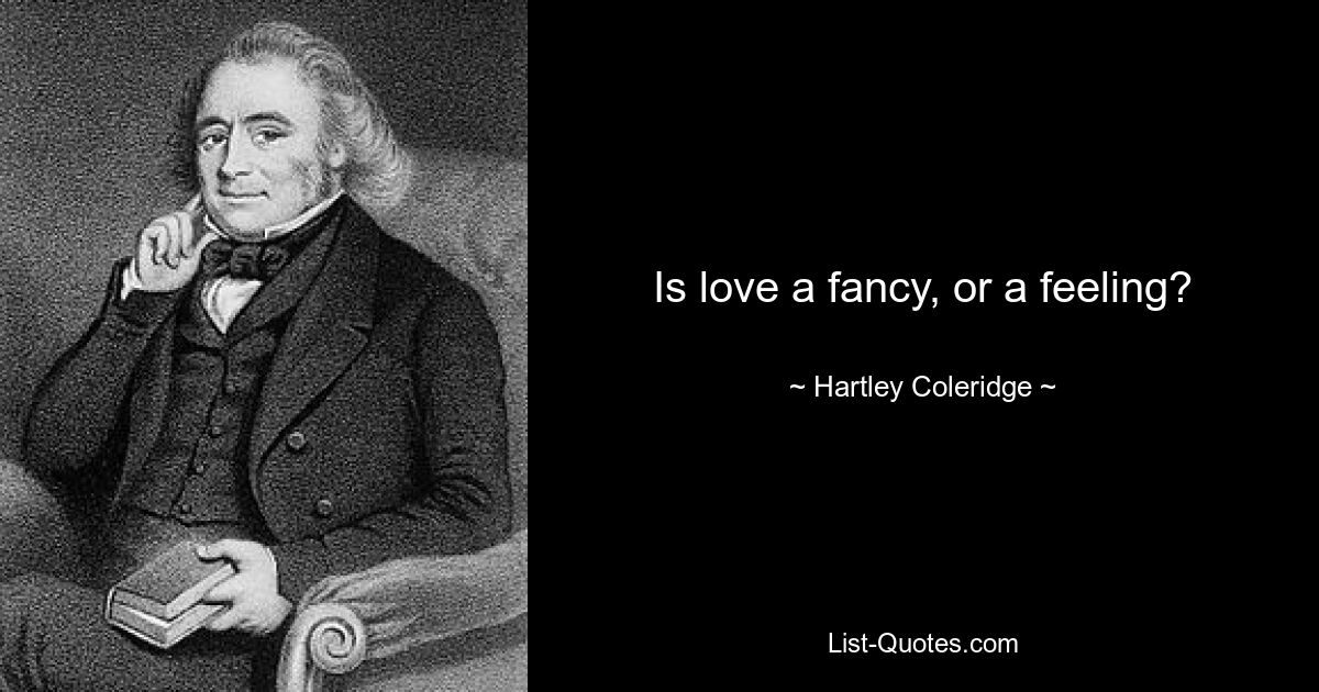 Is love a fancy, or a feeling? — © Hartley Coleridge