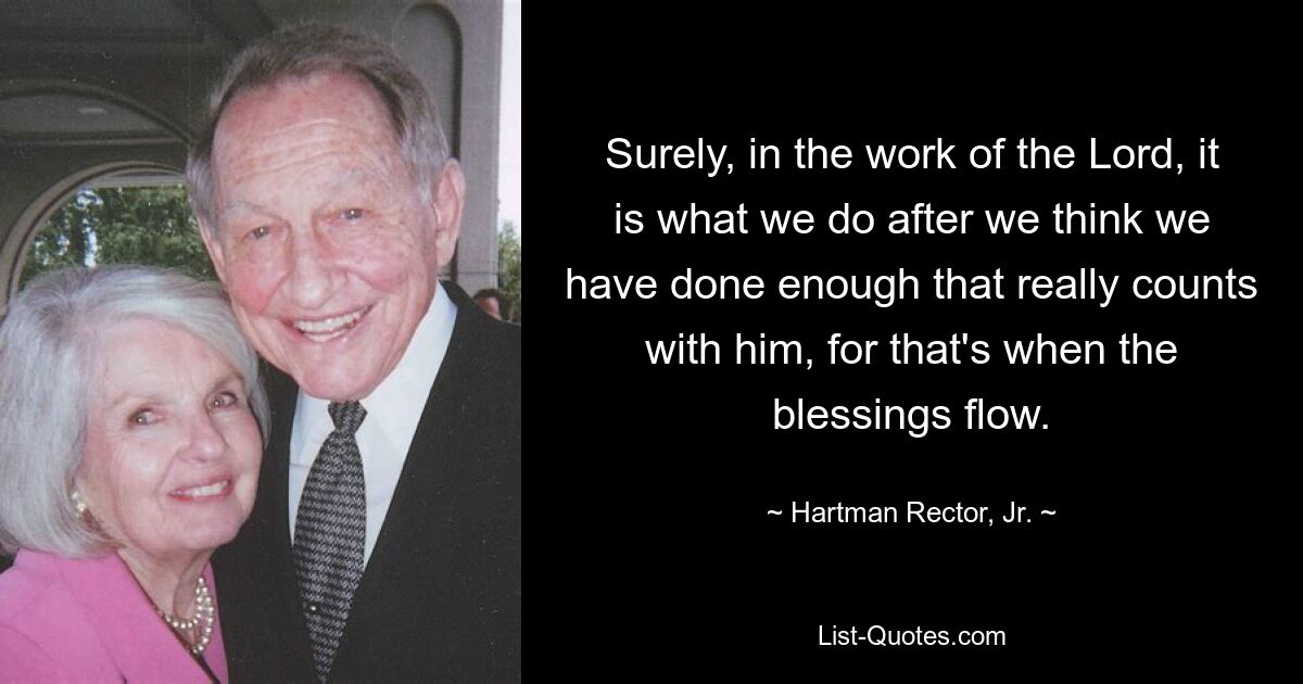 Surely, in the work of the Lord, it is what we do after we think we have done enough that really counts with him, for that's when the blessings flow. — © Hartman Rector, Jr.