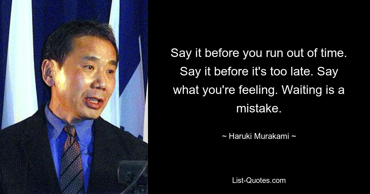 Say it before you run out of time. Say it before it's too late. Say what you're feeling. Waiting is a mistake. — © Haruki Murakami