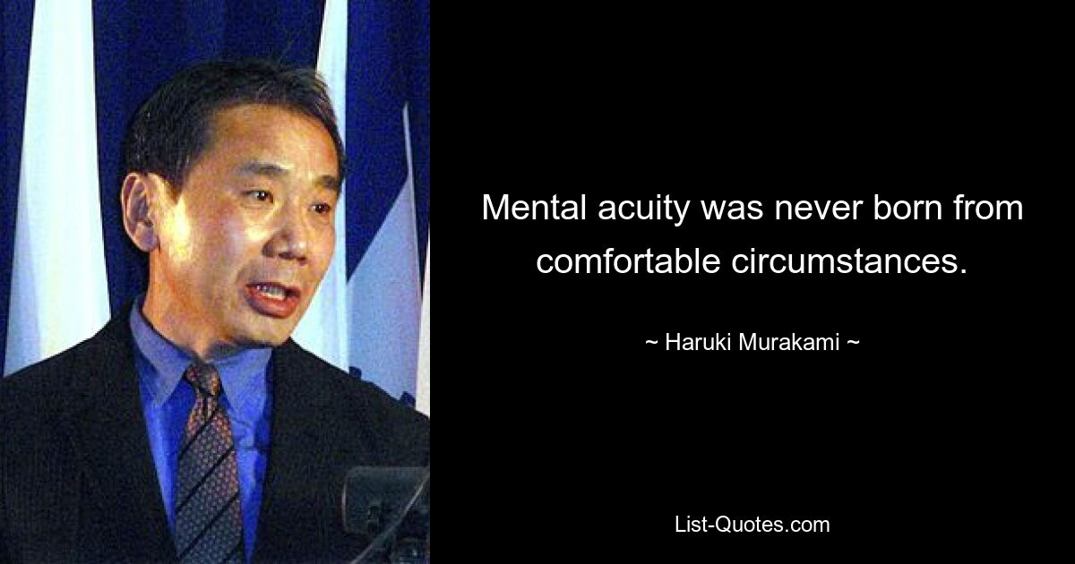 Mental acuity was never born from comfortable circumstances. — © Haruki Murakami