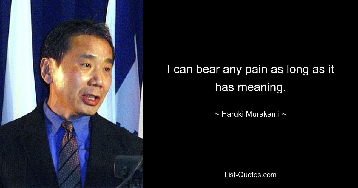 I can bear any pain as long as it has meaning. — © Haruki Murakami