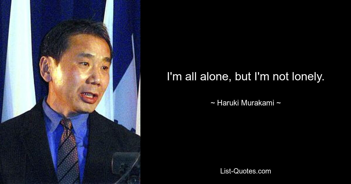 I'm all alone, but I'm not lonely. — © Haruki Murakami