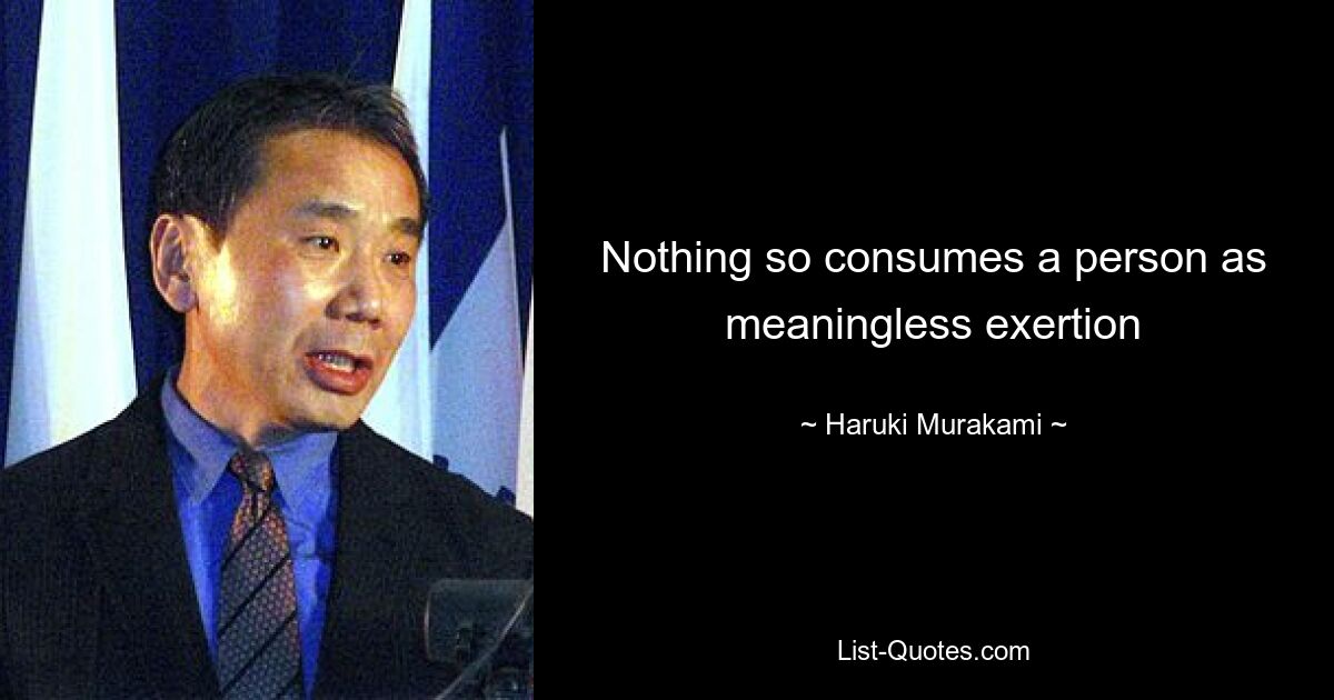 Nothing so consumes a person as meaningless exertion — © Haruki Murakami