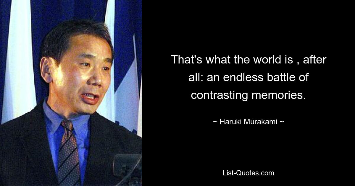 That's what the world is , after all: an endless battle of contrasting memories. — © Haruki Murakami