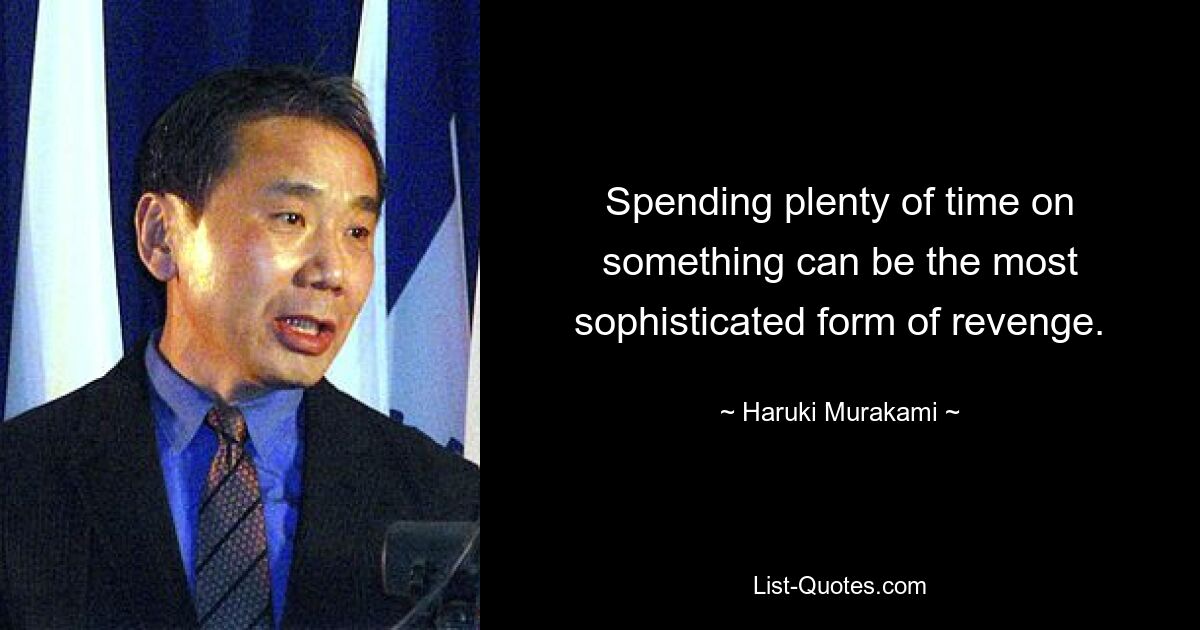 Spending plenty of time on something can be the most sophisticated form of revenge. — © Haruki Murakami