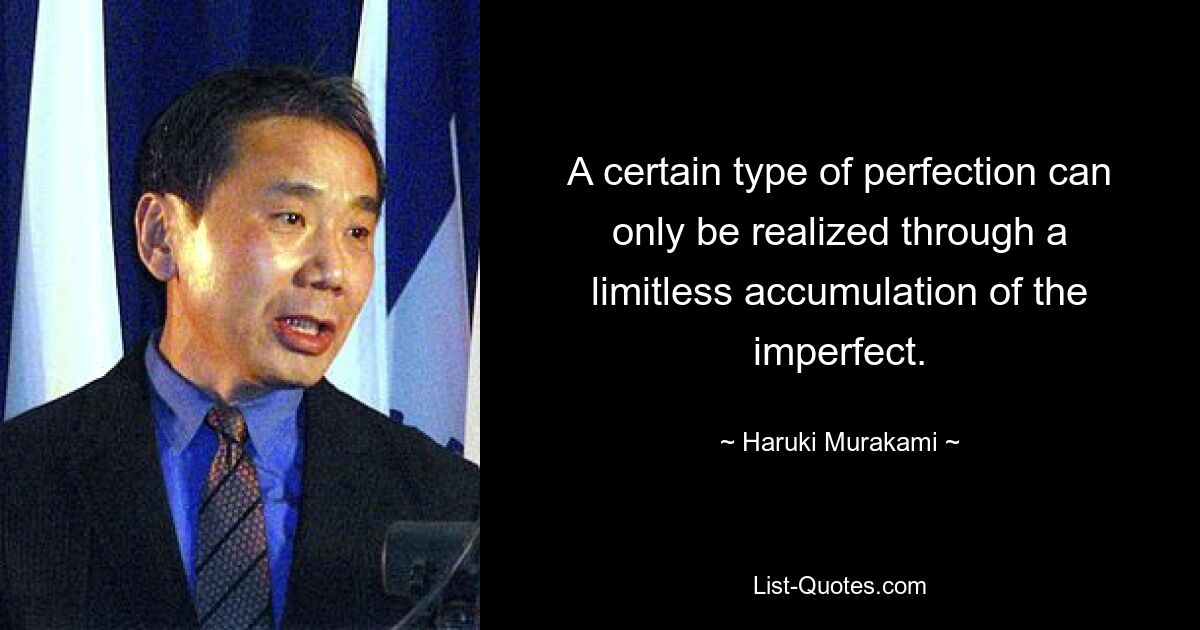 A certain type of perfection can only be realized through a limitless accumulation of the imperfect. — © Haruki Murakami