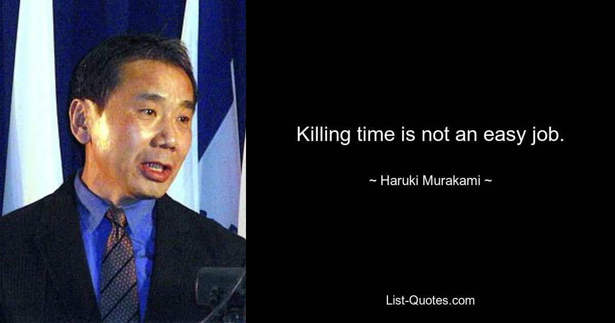 Killing time is not an easy job. — © Haruki Murakami