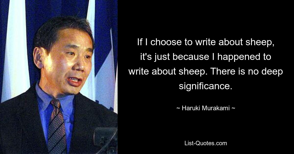 If I choose to write about sheep, it's just because I happened to write about sheep. There is no deep significance. — © Haruki Murakami