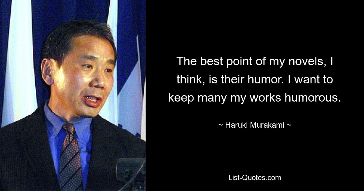 The best point of my novels, I think, is their humor. I want to keep many my works humorous. — © Haruki Murakami