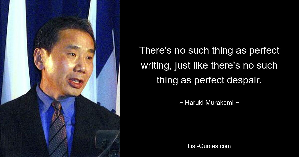 There's no such thing as perfect writing, just like there's no such thing as perfect despair. — © Haruki Murakami