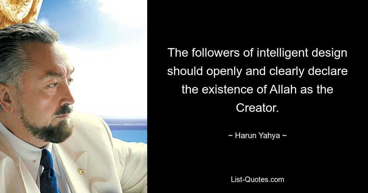 The followers of intelligent design should openly and clearly declare the existence of Allah as the Creator. — © Harun Yahya