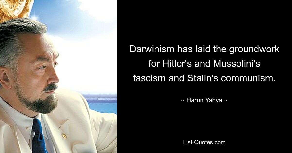 Darwinism has laid the groundwork for Hitler's and Mussolini's fascism and Stalin's communism. — © Harun Yahya