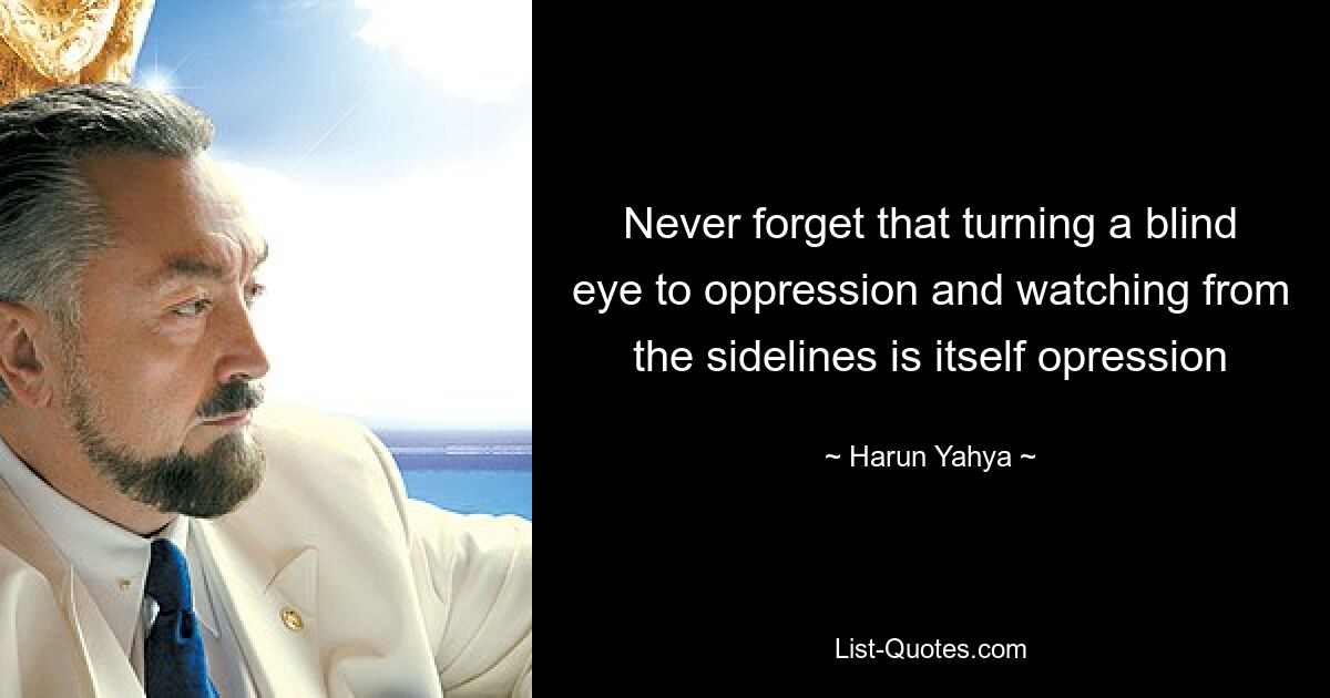 Never forget that turning a blind eye to oppression and watching from the sidelines is itself opression — © Harun Yahya