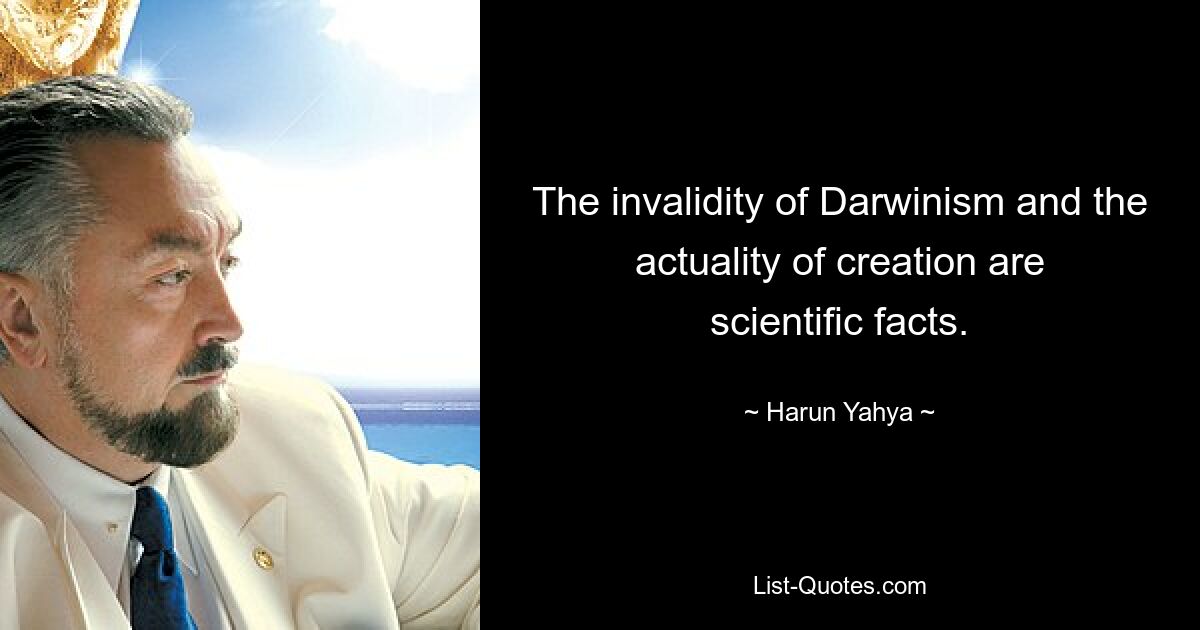 The invalidity of Darwinism and the actuality of creation are scientific facts. — © Harun Yahya