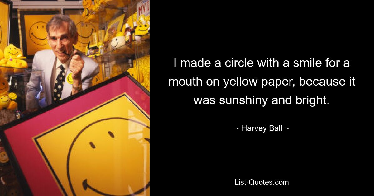 I made a circle with a smile for a mouth on yellow paper, because it was sunshiny and bright. — © Harvey Ball