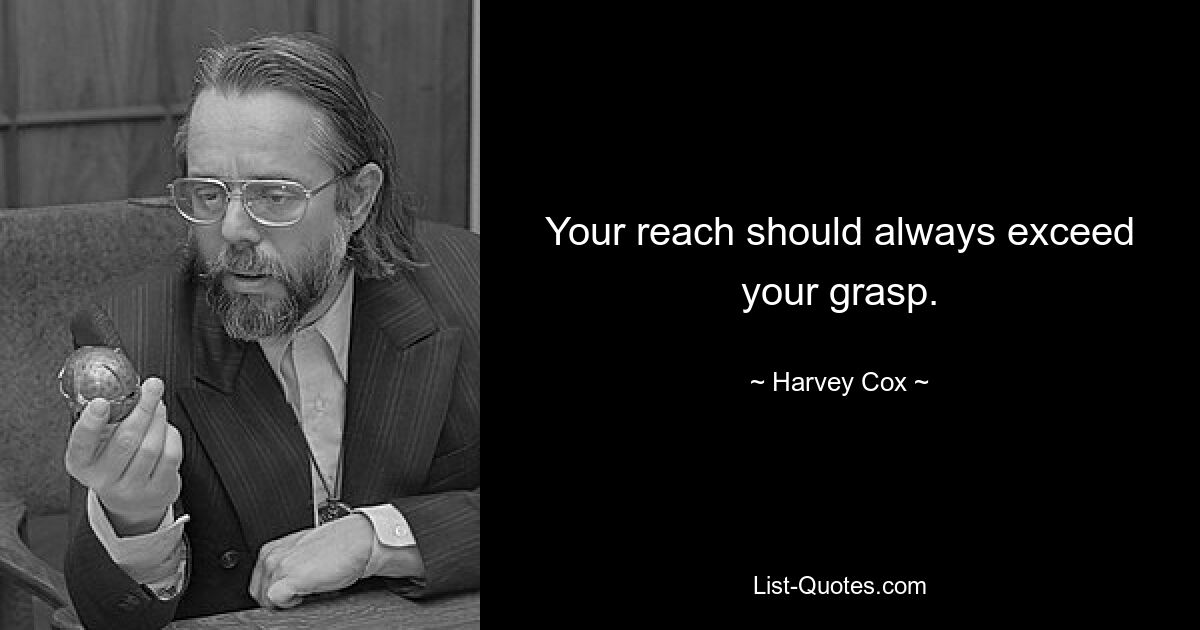 Your reach should always exceed your grasp. — © Harvey Cox