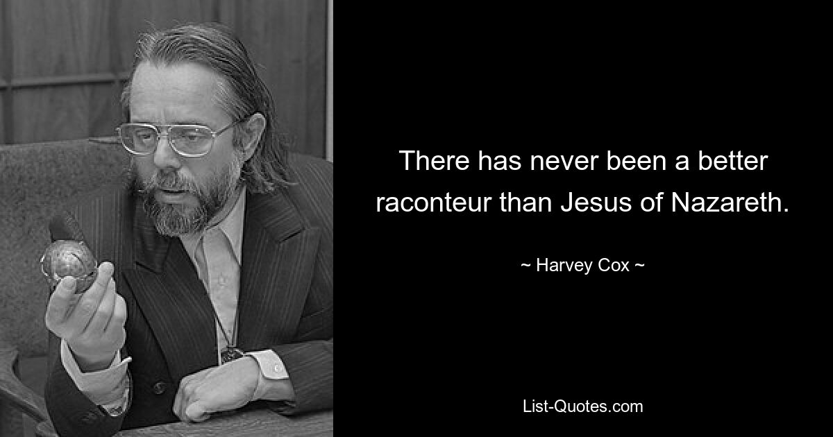 There has never been a better raconteur than Jesus of Nazareth. — © Harvey Cox