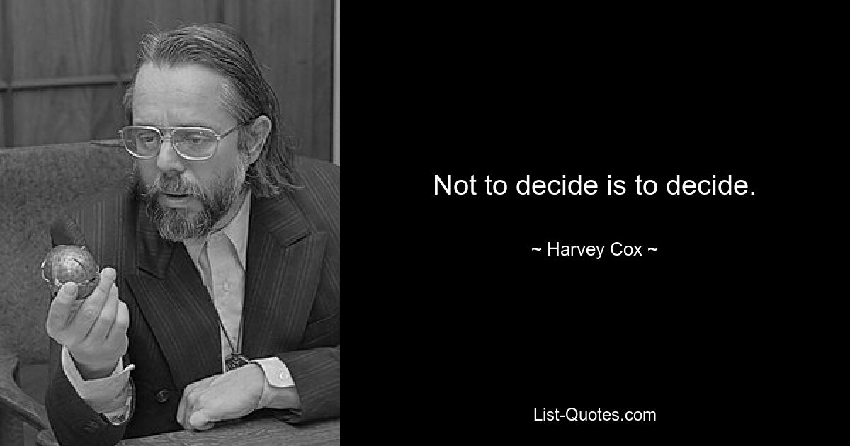 Not to decide is to decide. — © Harvey Cox