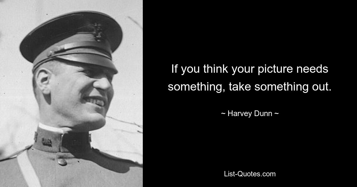 If you think your picture needs something, take something out. — © Harvey Dunn