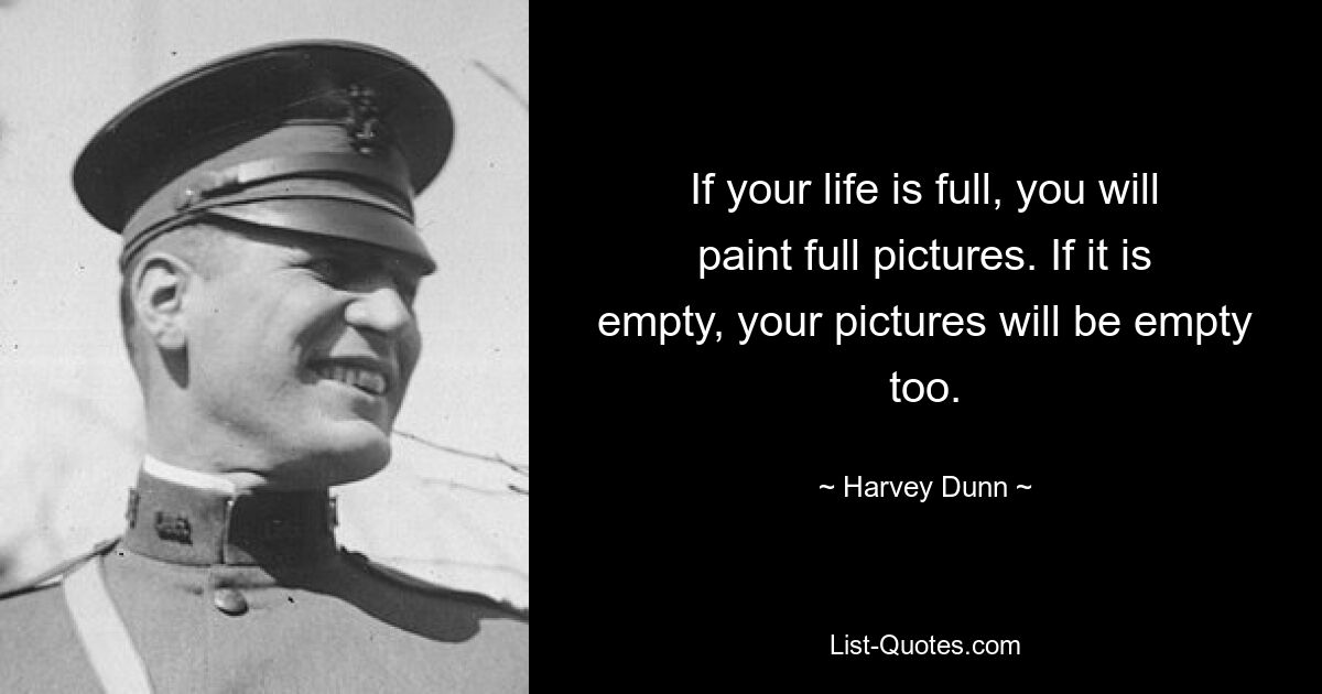 If your life is full, you will paint full pictures. If it is empty, your pictures will be empty too. — © Harvey Dunn