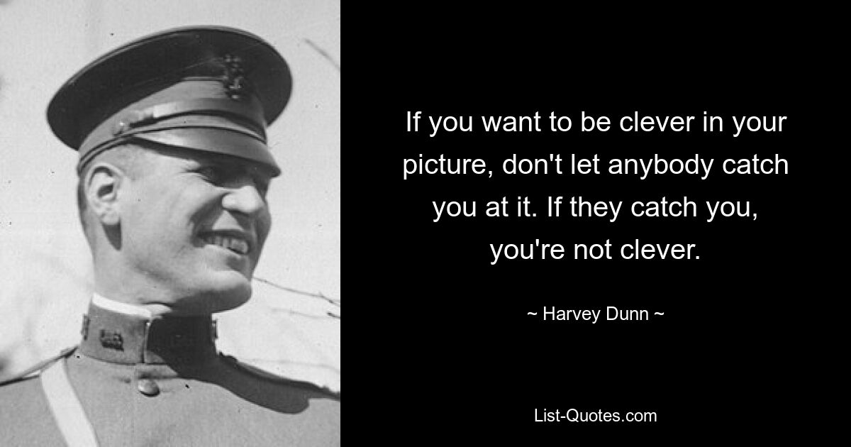 If you want to be clever in your picture, don't let anybody catch you at it. If they catch you, you're not clever. — © Harvey Dunn