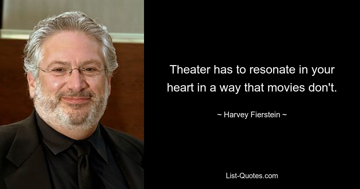 Theater has to resonate in your heart in a way that movies don't. — © Harvey Fierstein