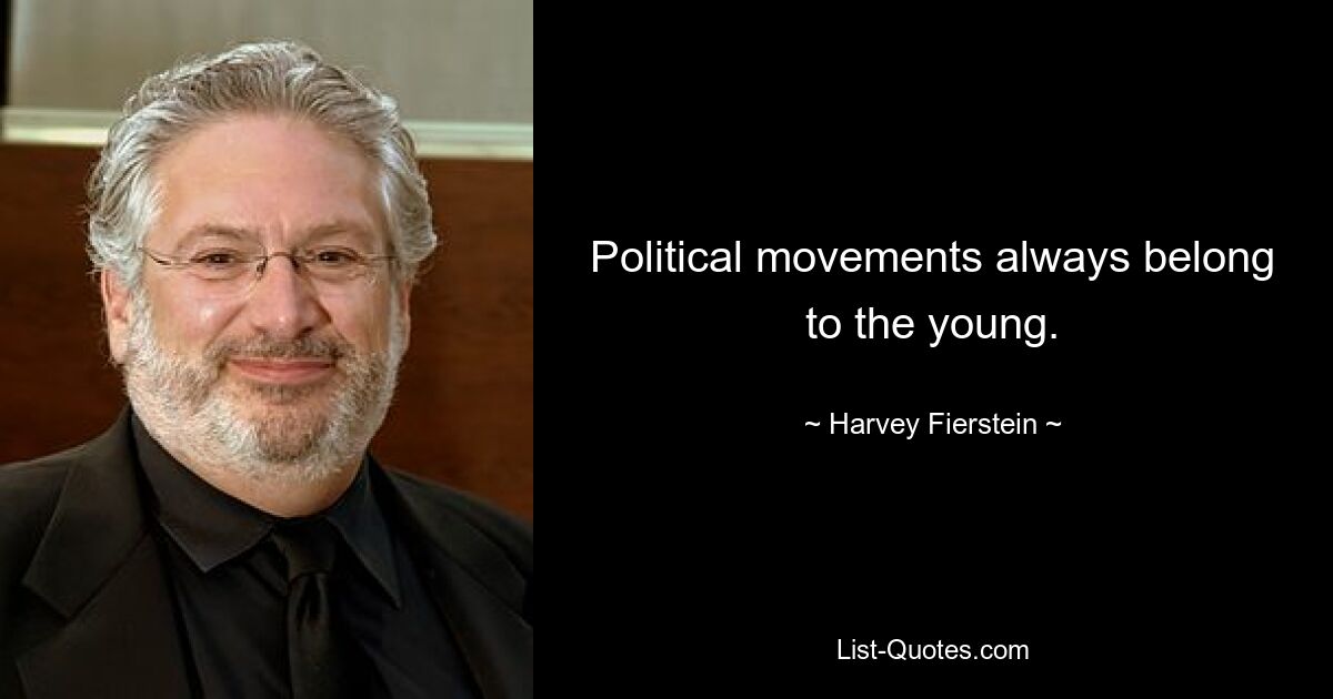 Political movements always belong to the young. — © Harvey Fierstein