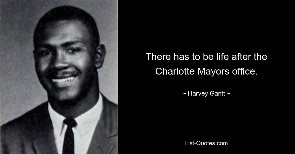 There has to be life after the Charlotte Mayors office. — © Harvey Gantt