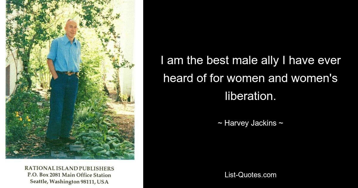 I am the best male ally I have ever heard of for women and women's liberation. — © Harvey Jackins