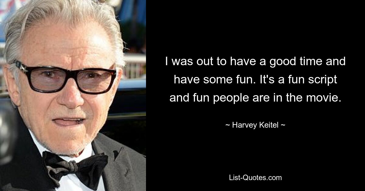 I was out to have a good time and have some fun. It's a fun script and fun people are in the movie. — © Harvey Keitel