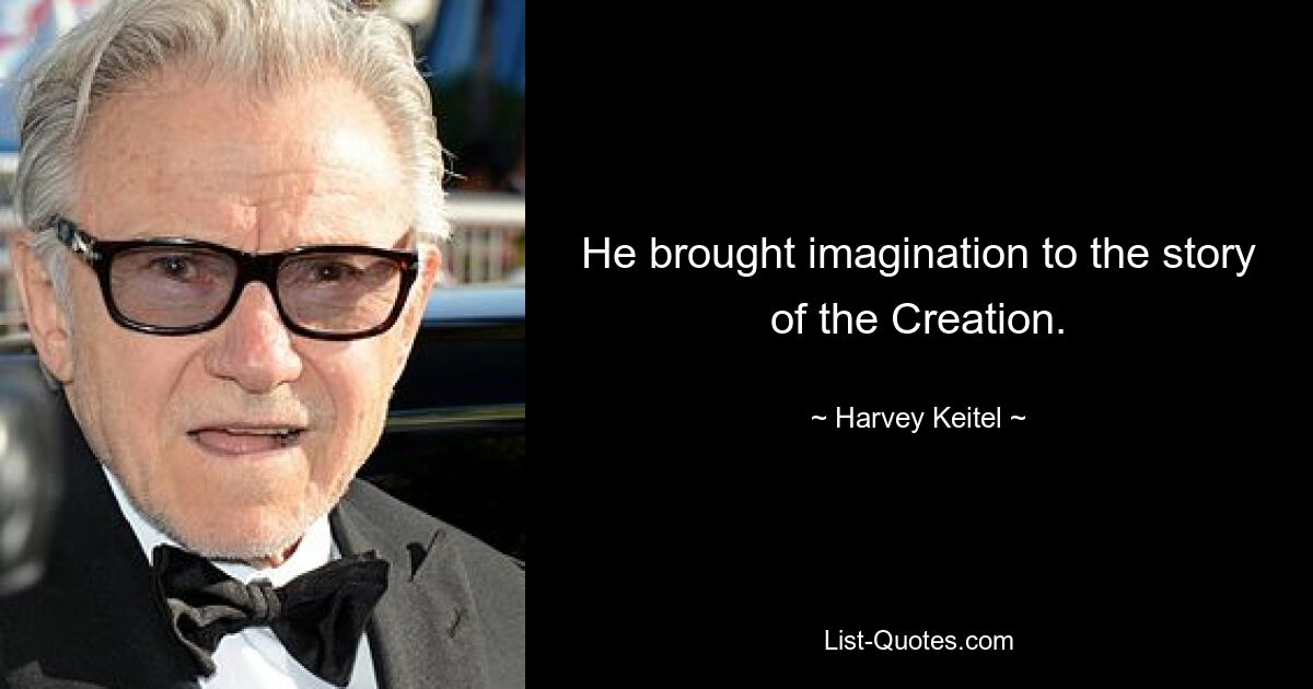 He brought imagination to the story of the Creation. — © Harvey Keitel