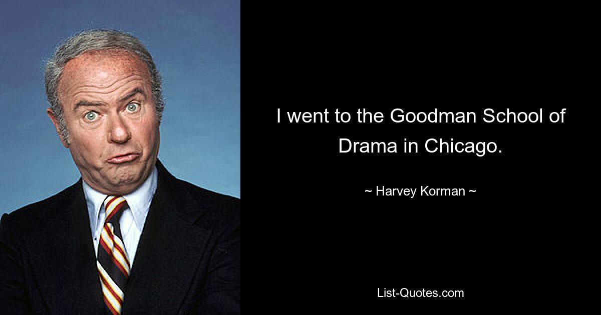 I went to the Goodman School of Drama in Chicago. — © Harvey Korman