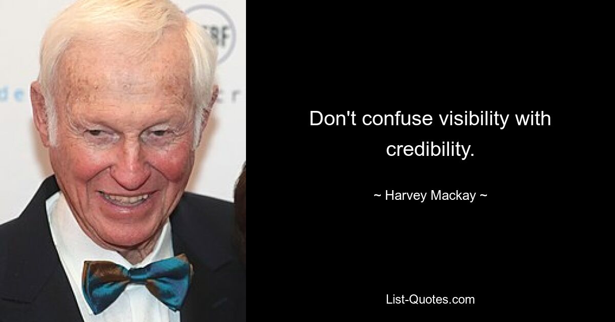 Don't confuse visibility with credibility. — © Harvey Mackay