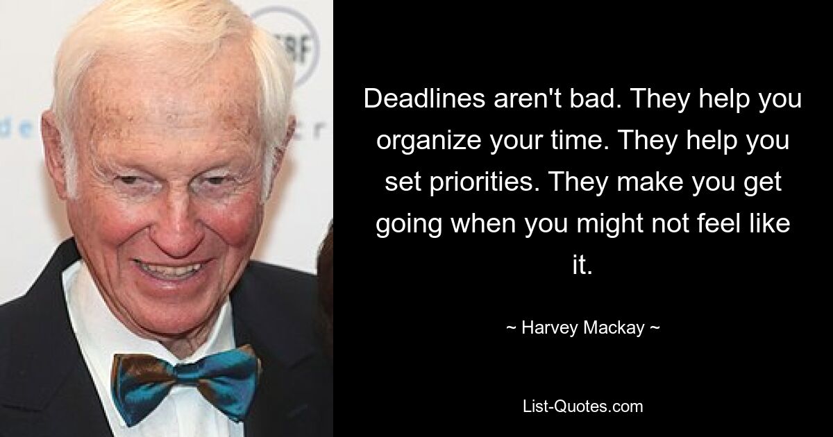 Сроки не плохие. Они помогают вам организовать свое время. Они помогают вам расставить приоритеты. Они заставляют вас действовать, когда вам этого не хочется. — © Харви Маккей