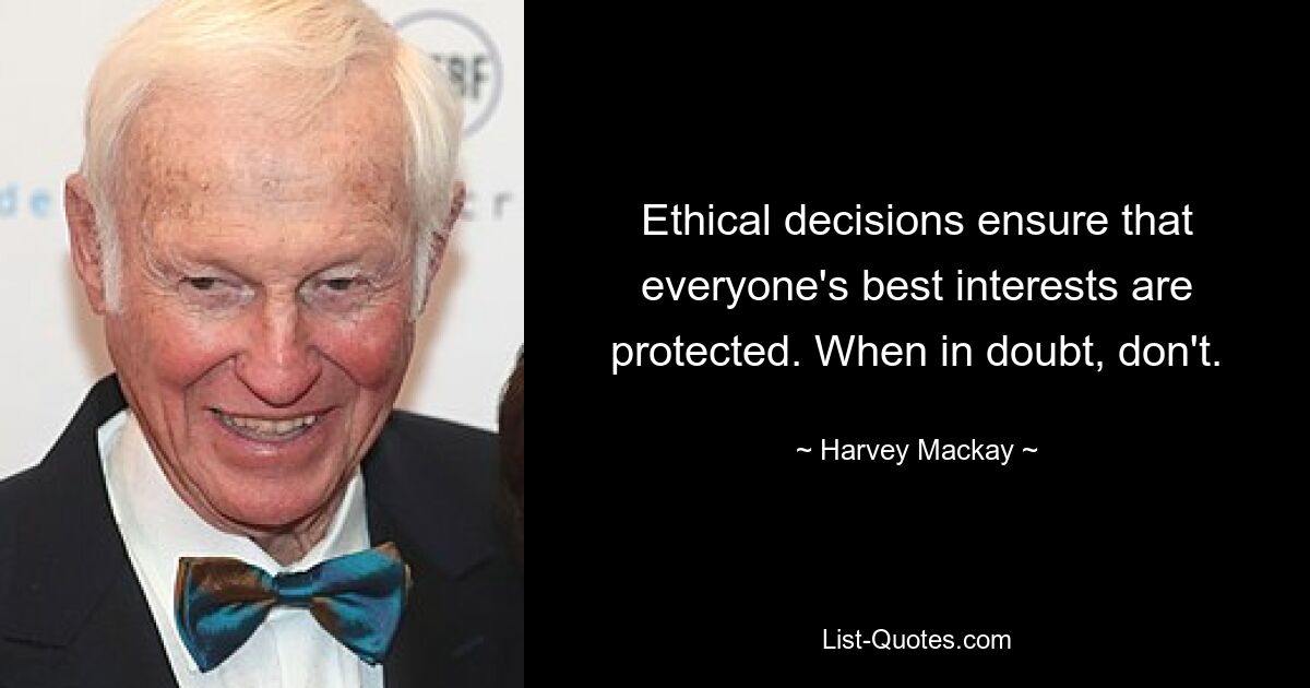 Ethical decisions ensure that everyone's best interests are protected. When in doubt, don't. — © Harvey Mackay