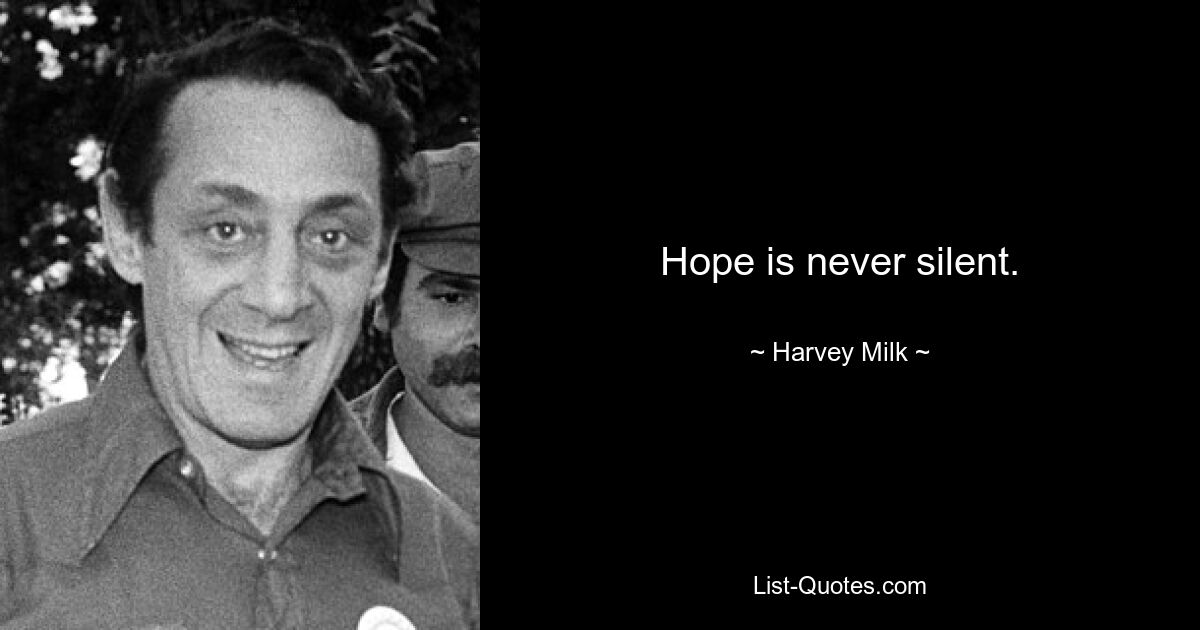 Hope is never silent. — © Harvey Milk