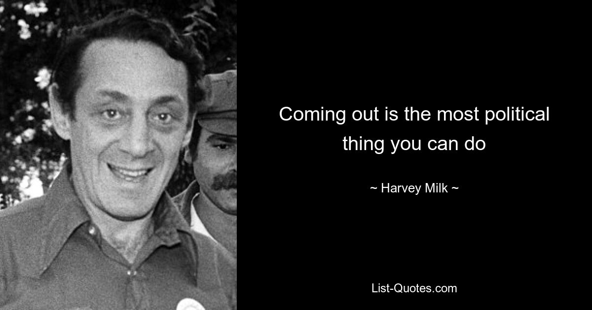 Coming out is the most political thing you can do — © Harvey Milk